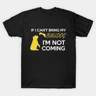 IF I CAN'T BRING MY BULLDOG I'M NOT COMING T-Shirt